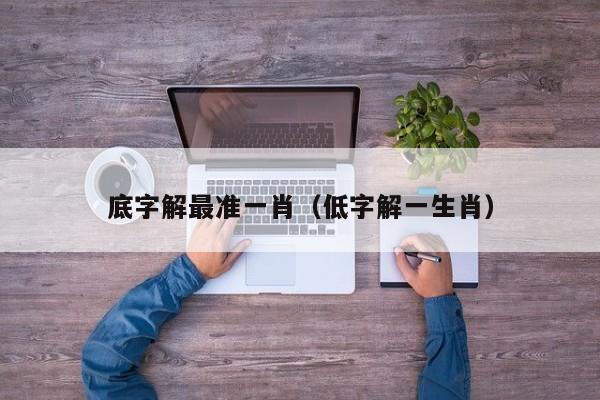 底字解最准一肖（低字解一生肖）