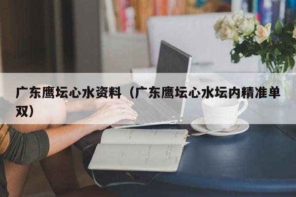 广东鹰坛心水资料（广东鹰坛心水坛内精准单双）