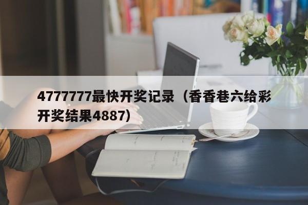 4777777最快开奖记录（香香巷六给彩开奖结果4887）