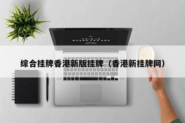 综合挂牌香港新版挂牌（香港新挂牌网）